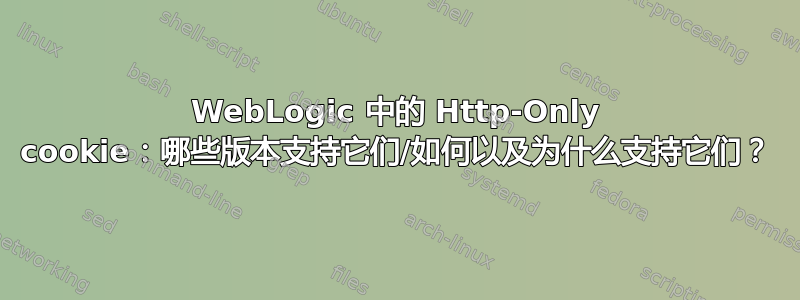 WebLogic 中的 Http-Only cookie：哪些版本支持它们/如何以及为什么支持它们？