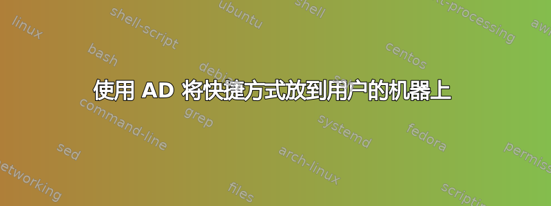 使用 AD 将快捷方式放到用户的机器上