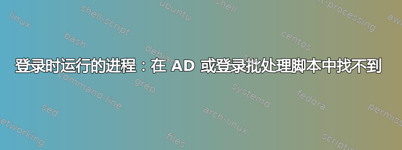 登录时运行的进程：在 AD 或登录批处理脚本中找不到