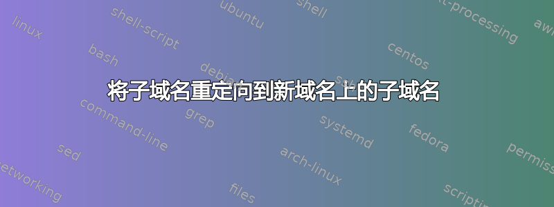 将子域名重定向到新域名上的子域名