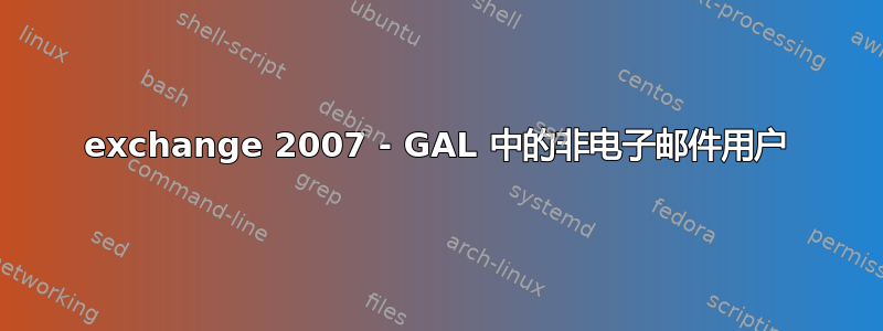 exchange 2007 - GAL 中的非电子邮件用户