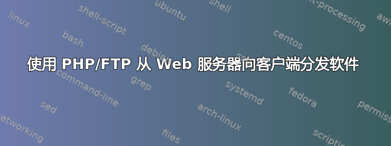 使用 PHP/FTP 从 Web 服务器向客户端分发软件