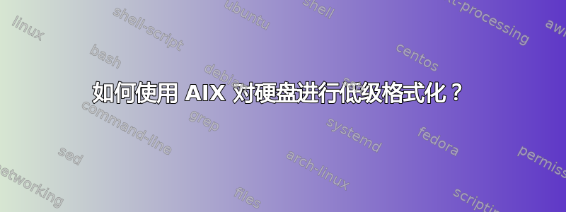 如何使用 AIX 对硬盘进行低级格式化？