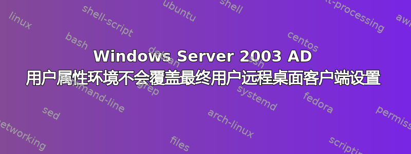 Windows Server 2003 AD 用户属性环境不会覆盖最终用户远程桌面客户端设置