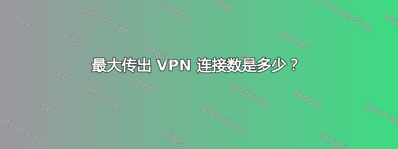 最大传出 VPN 连接数是多少？