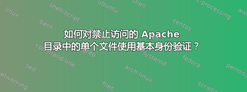 如何对禁止访问的 Apache 目录中的单个文件使用基本身份验证？