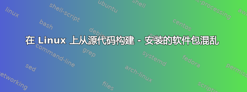 在 Linux 上从源代码构建 - 安装的软件包混乱