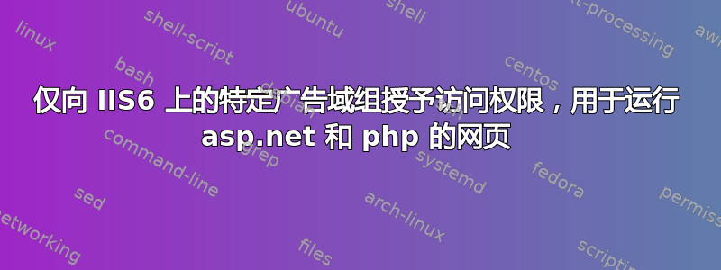 仅向 IIS6 上的特定广告域组授予访问权限，用于运行 asp.net 和 php 的网页