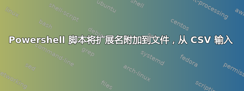 Powershell 脚本将扩展名附加到文件，从 CSV 输入