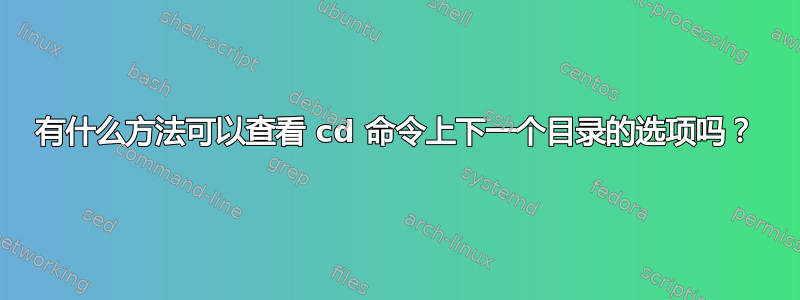 有什么方法可以查看 cd 命令上下一个目录的选项吗？