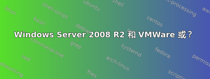 Windows Server 2008 R2 和 VMWare 或？