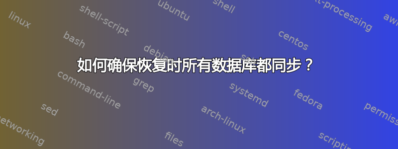 如何确保恢复时所有数据库都同步？