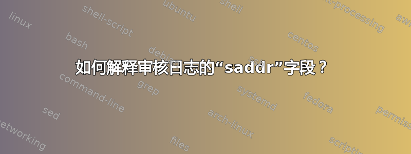 如何解释审核日志的“saddr”字段？