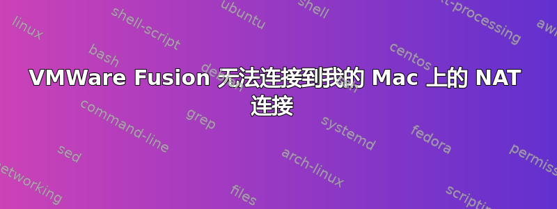 VMWare Fusion 无法连接到我的 Mac 上的 NAT 连接 