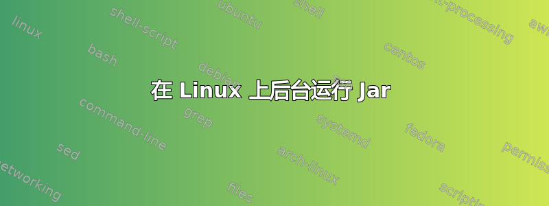 在 Linux 上后台运行 Jar