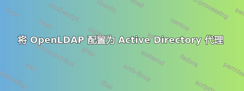 将 OpenLDAP 配置为 Active Directory 代理