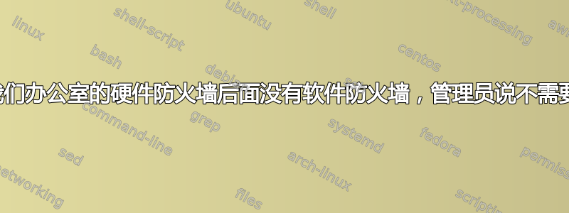 我们办公室的硬件防火墙后面没有软件防火墙，管理员说不需要