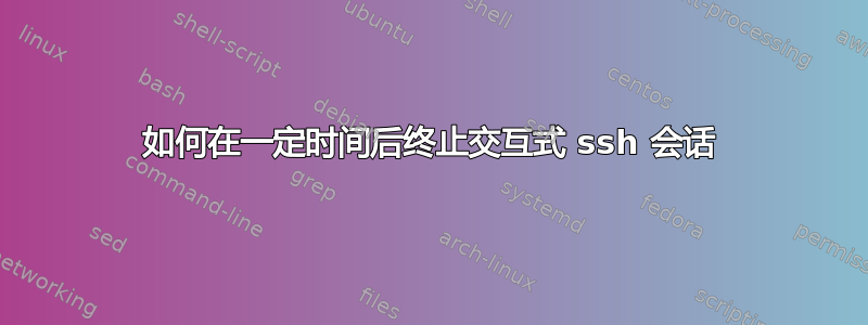 如何在一定时间后终止交互式 ssh 会话