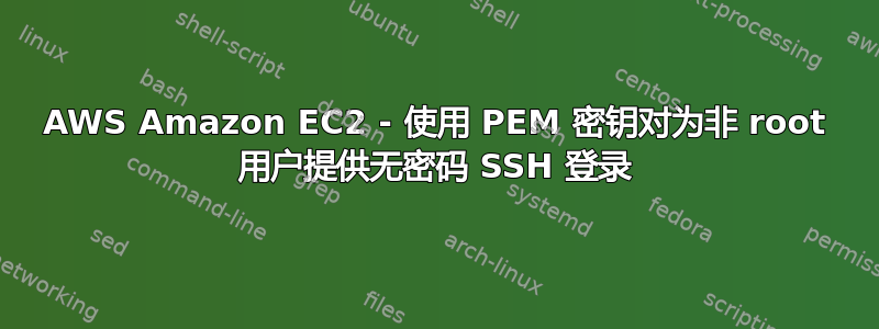 AWS Amazon EC2 - 使用 PEM 密钥对为非 root 用户提供无密码 SSH 登录