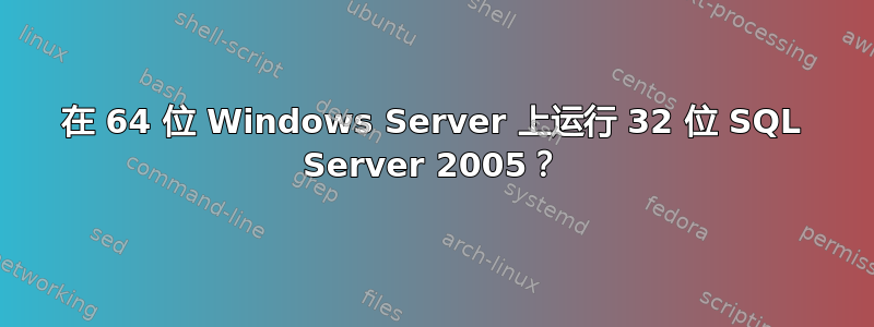 在 64 位 Windows Server 上运行 32 位 SQL Server 2005？