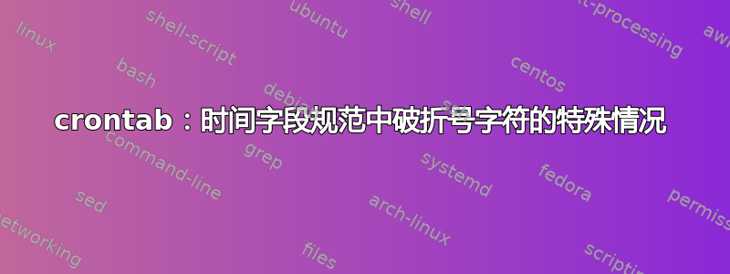 crontab：时间字段规范中破折号字符的特殊情况