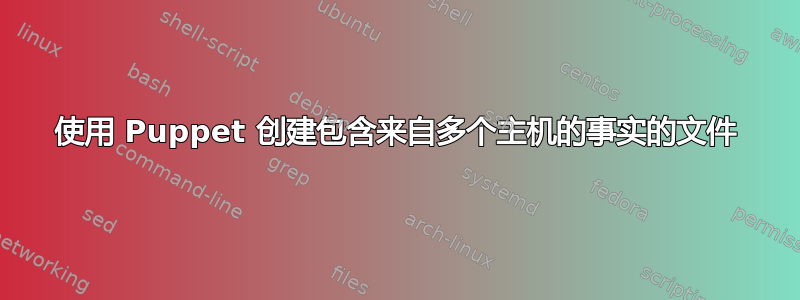 使用 Puppet 创建包含来自多个主机的事实的文件