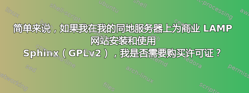 简单来说，如果我在我的同地服务器上为商业 LAMP 网站安装和使用 Sphinx（GPLv2），我是否需要购买许可证？