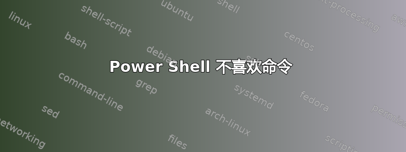 Power Shell 不喜欢命令