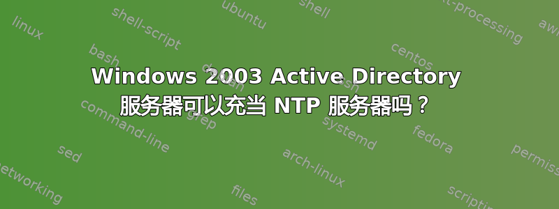 Windows 2003 Active Directory 服务器可以充当 NTP 服务器吗？