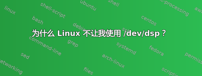 为什么 Linux 不让我使用 /dev/dsp？