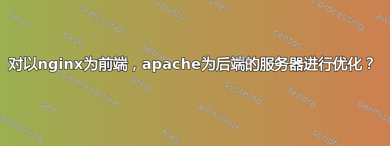 对以nginx为前端，apache为后端的服务器进行优化？