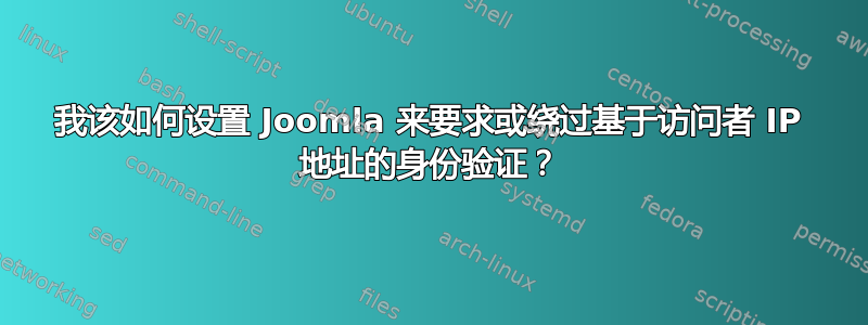 我该如何设置 Joomla 来要求或绕过基于访问者 IP 地址的身份验证？