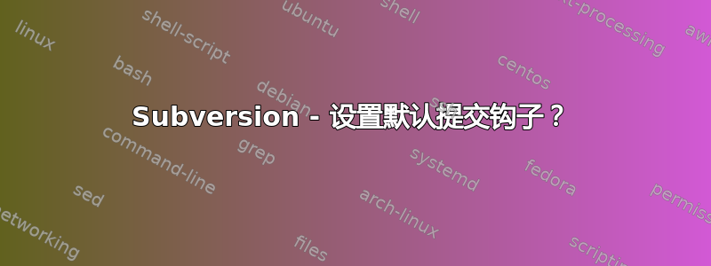 Subversion - 设置默认提交钩子？