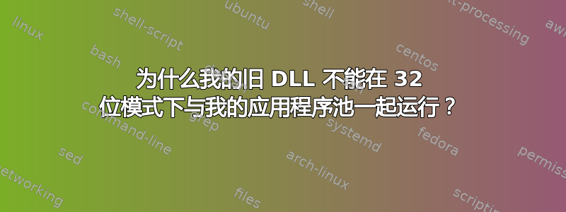 为什么我的旧 DLL 不能在 32 位模式下与我的应用程序池一起运行？