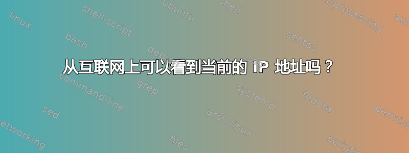 从互联网上可以看到当前的 IP 地址吗？ 