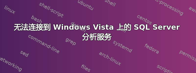 无法连接到 Windows Vista 上的 SQL Server 分析服务