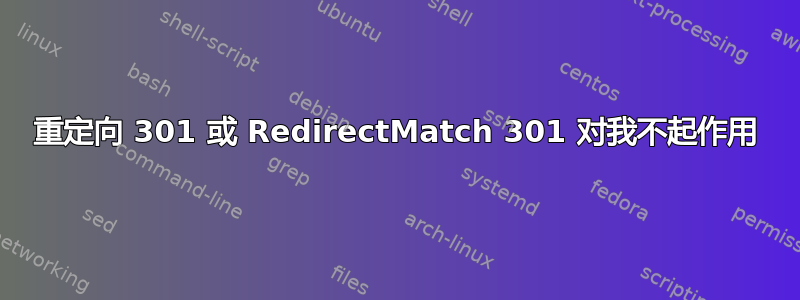 重定向 301 或 RedirectMatch 301 对我不起作用