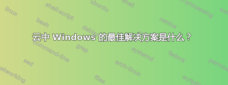 云中 Windows 的最佳解决方案是什么？