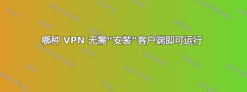 哪种 VPN 无需“安装”客户端即可运行