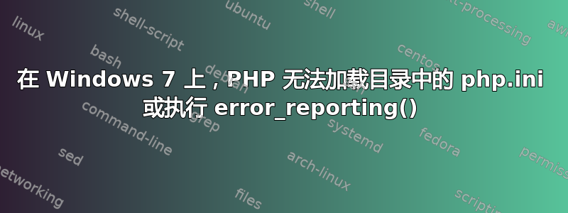 在 Windows 7 上，PHP 无法加载目录中的 php.ini 或执行 error_reporting()