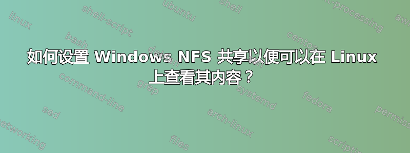 如何设置 Windows NFS 共享以便可以在 Linux 上查看其内容？