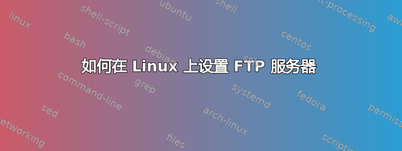 如何在 Linux 上设置 FTP 服务器