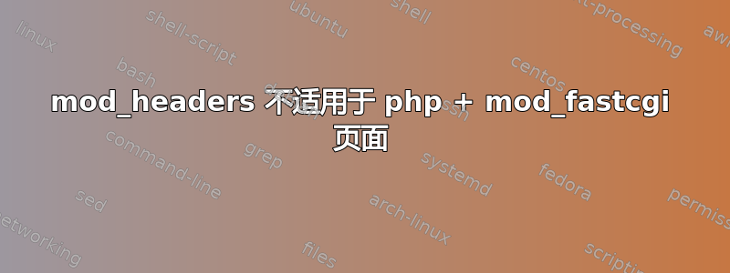 mod_headers 不适用于 php + mod_fastcgi 页面