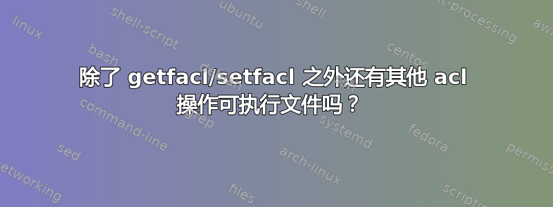 除了 getfacl/setfacl 之外还有其他 acl 操作可执行文件吗？ 