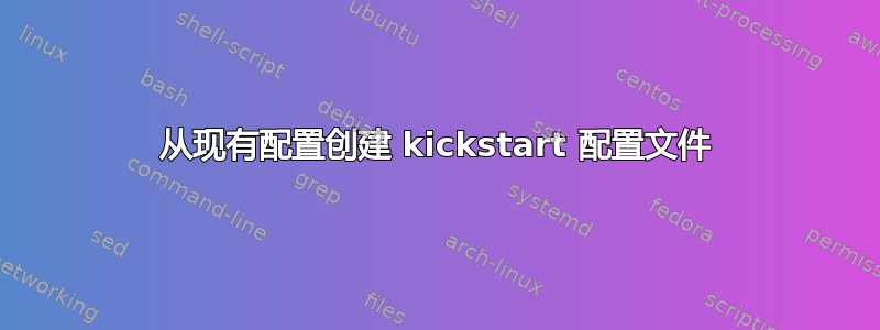 从现有配置创建 kickstart 配置文件