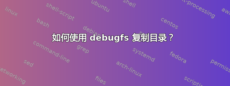 如何使用 debugfs 复制目录？