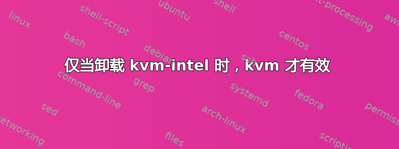 仅当卸载 kvm-intel 时，kvm 才有效