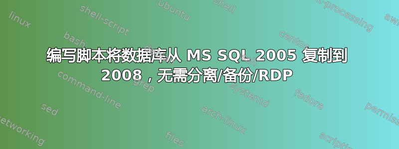 编写脚本将数据库从 MS SQL 2005 复制到 2008，无需分离/备份/RDP