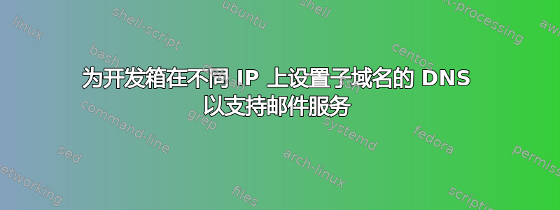 为开发箱在不同 IP 上设置子域名的 DNS 以支持邮件服务