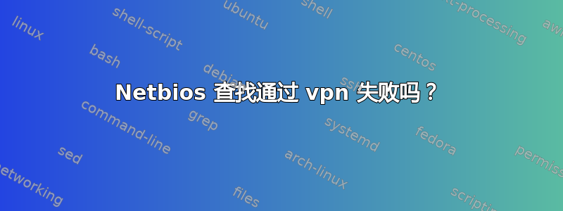 Netbios 查找通过 vpn 失败吗？